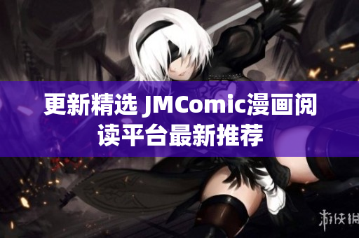 更新精选 JMComic漫画阅读平台最新推荐