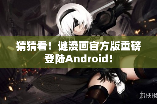 猜猜看！谜漫画官方版重磅登陆Android！