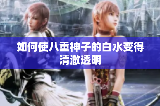 如何使八重神子的白水变得清澈透明