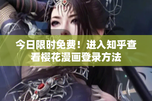 今日限时免费！进入知乎查看樱花漫画登录方法
