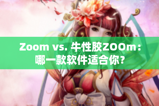 Zoom vs. 牛性胶ZOOm：哪一款软件适合你？