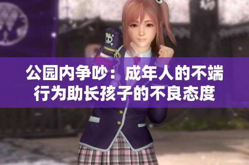 公园内争吵：成年人的不端行为助长孩子的不良态度