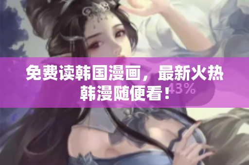 免费读韩国漫画，最新火热韩漫随便看！