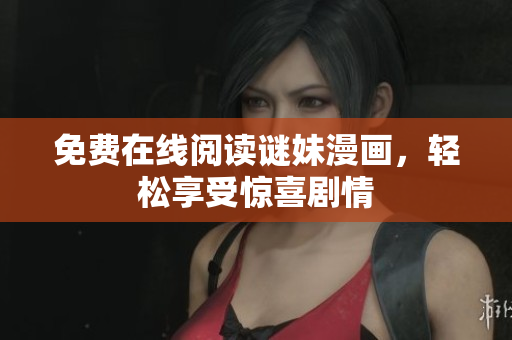 免费在线阅读谜妹漫画，轻松享受惊喜剧情