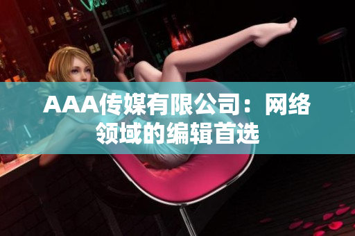 AAA传媒有限公司：网络领域的编辑首选