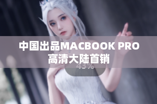 中国出品MACBOOK PRO高清大陆首销