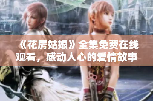 《花房姑娘》全集免费在线观看，感动人心的爱情故事。