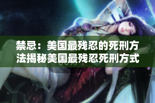 禁忌：美国最残忍的死刑方法揭秘美国最残忍死刑方式