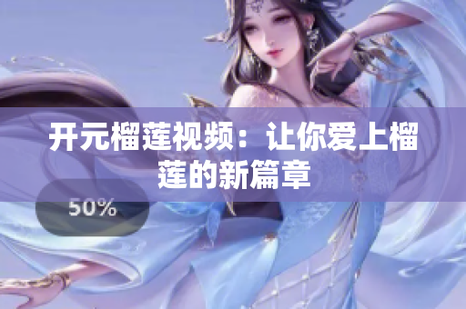 开元榴莲视频：让你爱上榴莲的新篇章