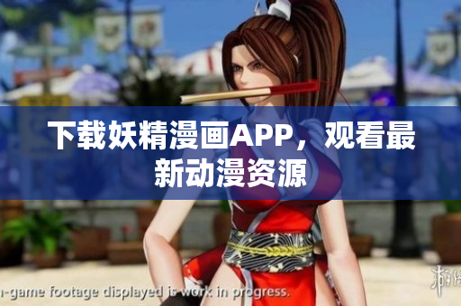 下载妖精漫画APP，观看最新动漫资源