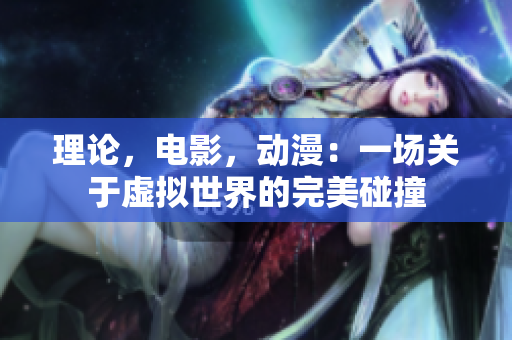 理论，电影，动漫：一场关于虚拟世界的完美碰撞