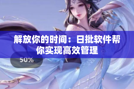 解放你的时间：日批软件帮你实现高效管理