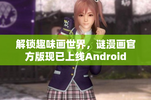 解锁趣味画世界，谜漫画官方版现已上线Android