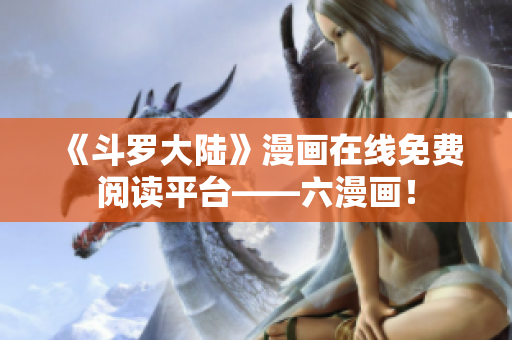 《斗罗大陆》漫画在线免费阅读平台——六漫画！