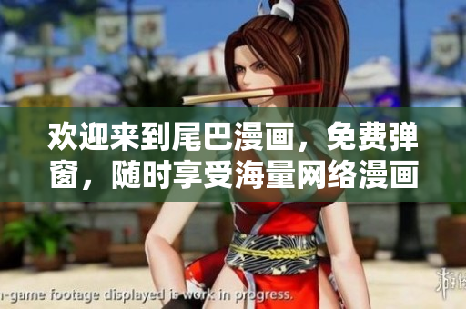 欢迎来到尾巴漫画，免费弹窗，随时享受海量网络漫画！