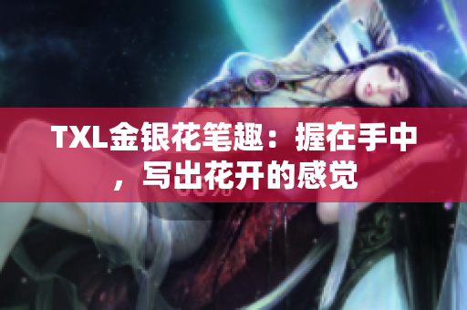 TXL金银花笔趣：握在手中，写出花开的感觉