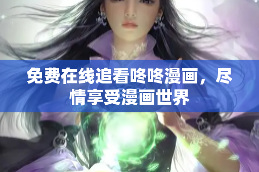 免费在线追看咚咚漫画，尽情享受漫画世界