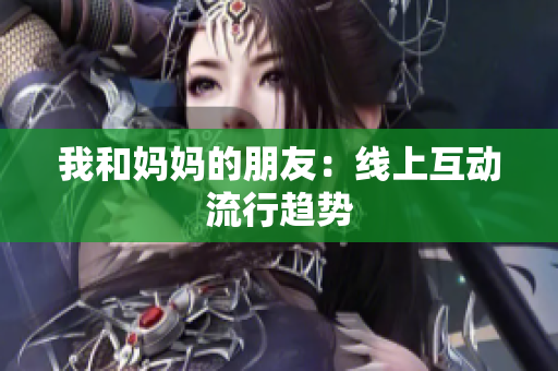 我和妈妈的朋友：线上互动流行趋势