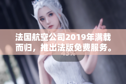 法国航空公司2019年满载而归，推出法版免费服务。