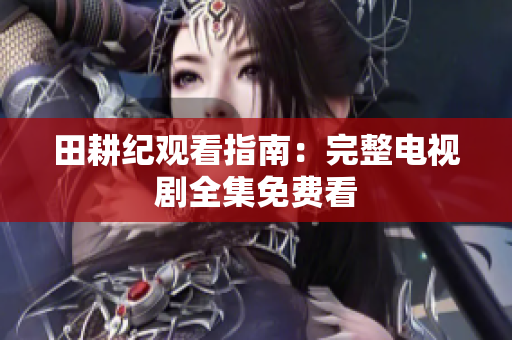 田耕纪观看指南：完整电视剧全集免费看
