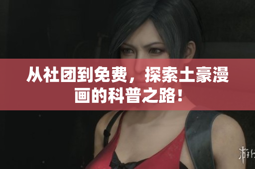 从社团到免费，探索土豪漫画的科普之路！