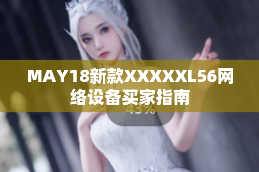 MAY18新款XXXXXL56网络设备买家指南