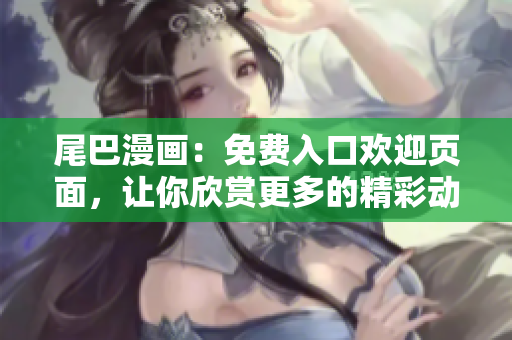 尾巴漫画：免费入口欢迎页面，让你欣赏更多的精彩动漫！