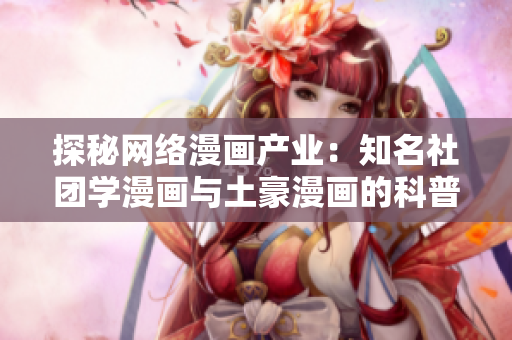 探秘网络漫画产业：知名社团学漫画与土豪漫画的科普之旅