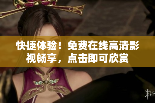 快捷体验！免费在线高清影视畅享，点击即可欣赏