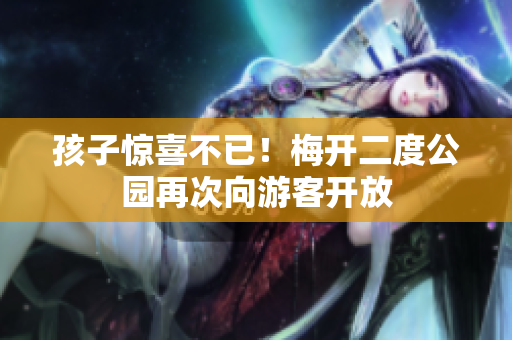孩子惊喜不已！梅开二度公园再次向游客开放