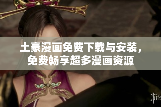 土豪漫画免费下载与安装，免费畅享超多漫画资源