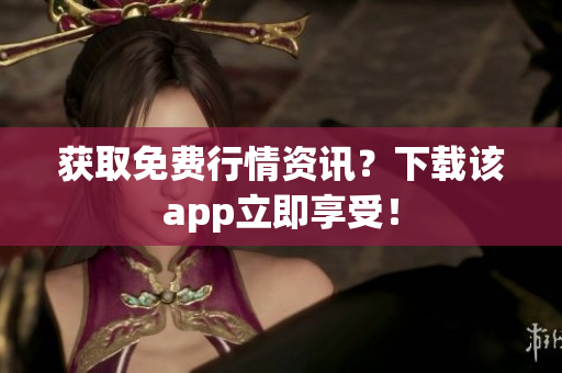 获取免费行情资讯？下载该app立即享受！