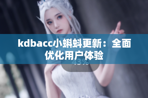 kdbacc小蝌蚪更新：全面优化用户体验