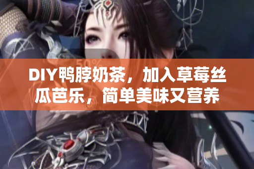 DIY鸭脖奶茶，加入草莓丝瓜芭乐，简单美味又营养