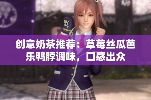 创意奶茶推荐：草莓丝瓜芭乐鸭脖调味，口感出众
