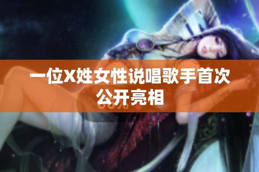 一位X姓女性说唱歌手首次公开亮相