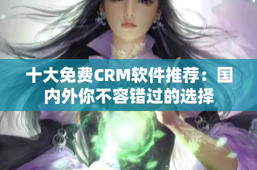 十大免费CRM软件推荐：国内外你不容错过的选择