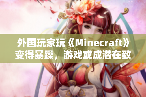 外国玩家玩《Minecraft》变得暴躁，游戏或成潜在致暴因素