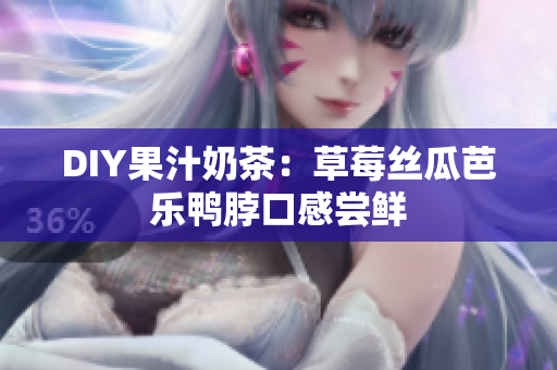 DIY果汁奶茶：草莓丝瓜芭乐鸭脖口感尝鲜