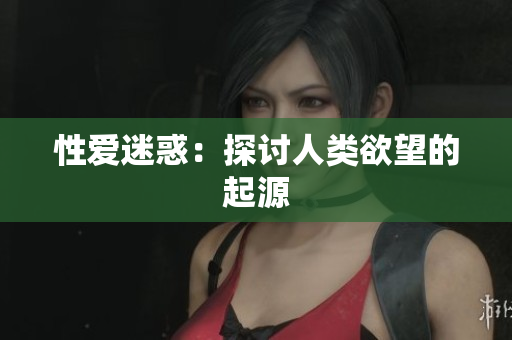 性爱迷惑：探讨人类欲望的起源