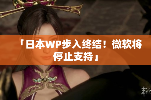 「日本WP步入终结！微软将停止支持」