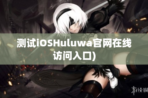 测试iOSHuluwa官网在线访问入口)