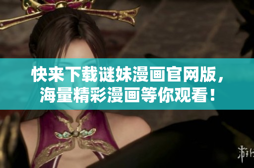 快来下载谜妹漫画官网版，海量精彩漫画等你观看！