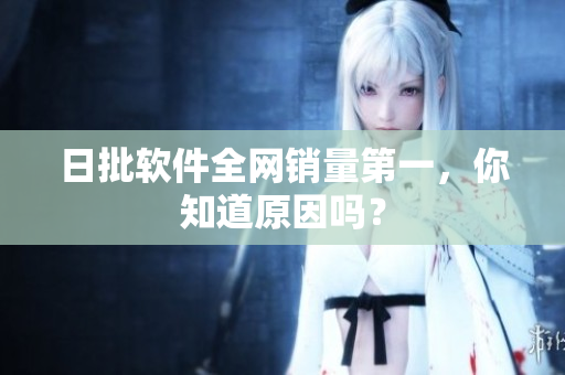 日批软件全网销量第一，你知道原因吗？