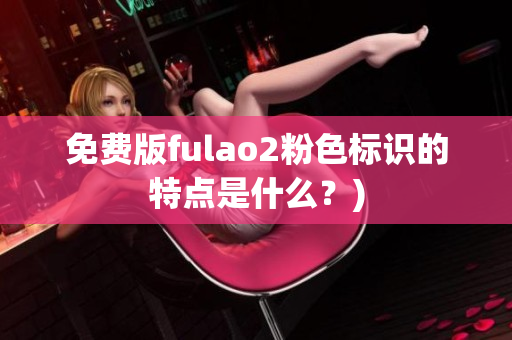 免费版fulao2粉色标识的特点是什么？)