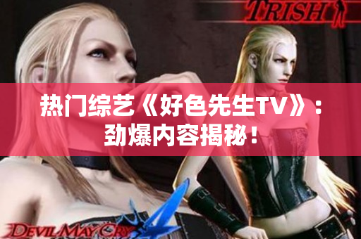 热门综艺《好色先生TV》：劲爆内容揭秘！