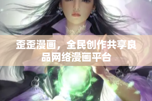 歪歪漫画，全民创作共享良品网络漫画平台