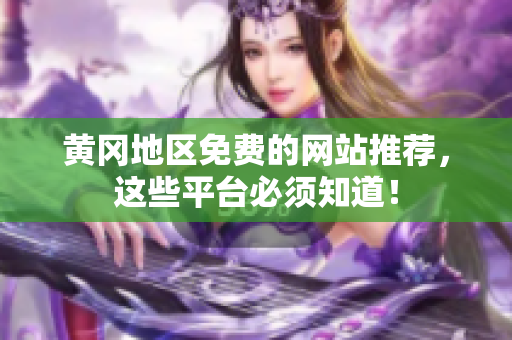 黄冈地区免费的网站推荐，这些平台必须知道！