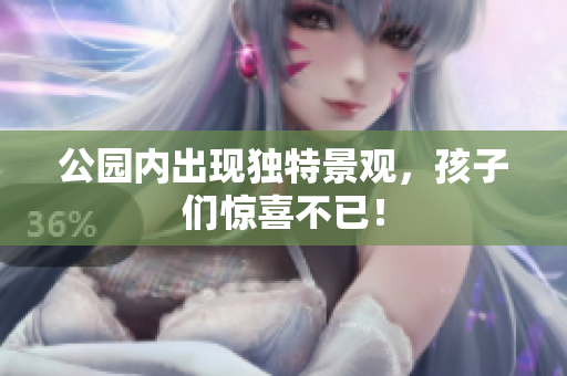 公园内出现独特景观，孩子们惊喜不已！