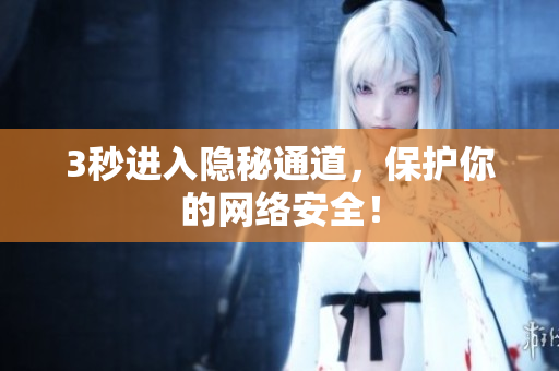 3秒进入隐秘通道，保护你的网络安全！